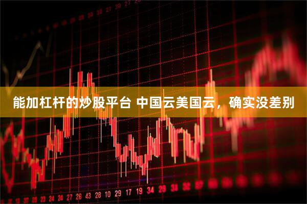 能加杠杆的炒股平台 中国云美国云，确实没差别