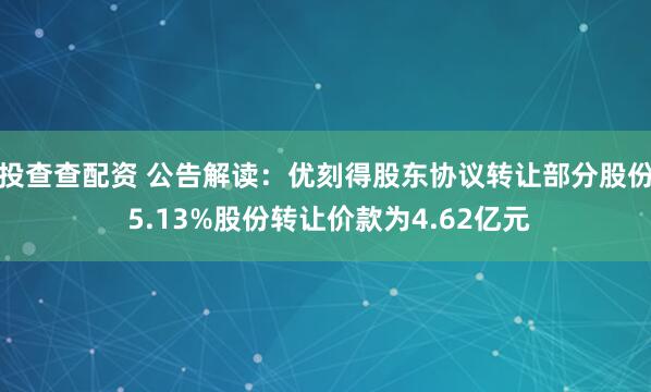 投查查配资 公告解读：优刻得股东协议转让部分股份 5.13%股份转让价款为4.62亿元