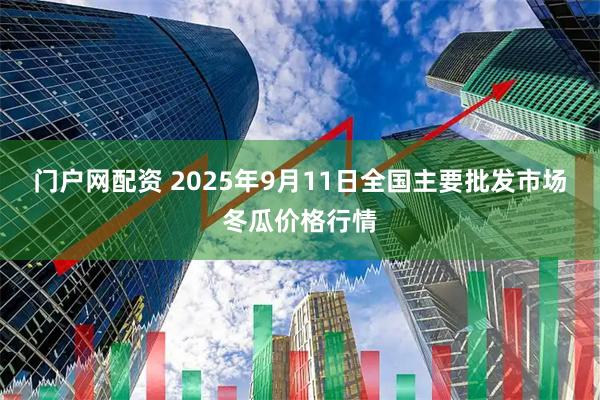 门户网配资 2025年9月11日全国主要批发市场冬瓜价格行情