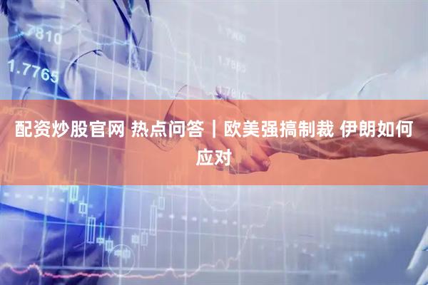配资炒股官网 热点问答｜欧美强搞制裁 伊朗如何应对