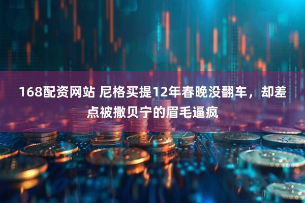 168配资网站 尼格买提12年春晚没翻车，却差点被撒贝宁的眉毛逼疯