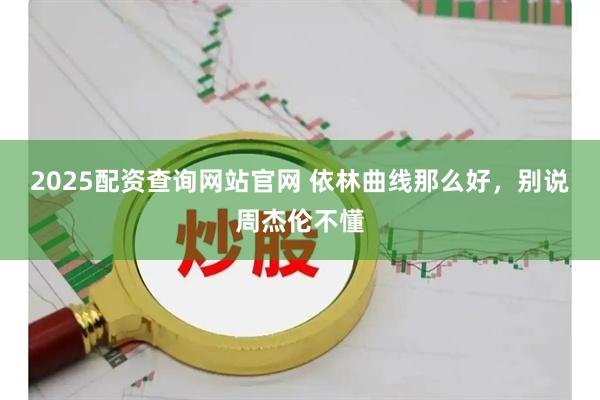 2025配资查询网站官网 依林曲线那么好，别说周杰伦不懂