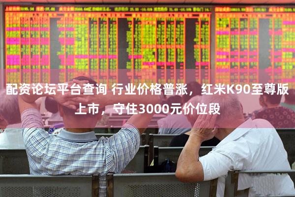 配资论坛平台查询 行业价格普涨,红米K90至尊版上市,守住3000元价位段