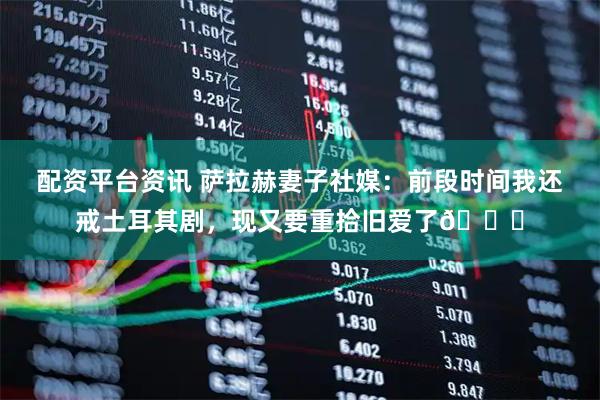 配资平台资讯 萨拉赫妻子社媒：前段时间我还戒土耳其剧，现又要重拾旧爱了😂
