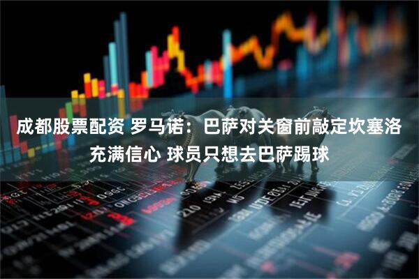 成都股票配资 罗马诺：巴萨对关窗前敲定坎塞洛充满信心 球员只想去巴萨踢球